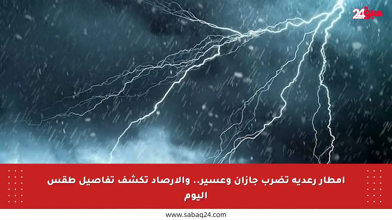 أمطار رعدية تضرب جازان وعسير.. والأرصاد تكشف تفاصيل طقس اليوم